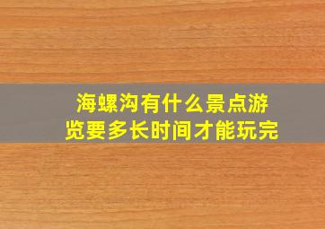 海螺沟有什么景点游览要多长时间才能玩完