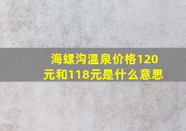 海螺沟温泉价格120元和118元是什么意思