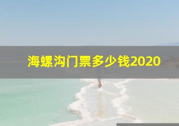 海螺沟门票多少钱2020