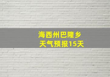 海西州巴隆乡天气预报15天