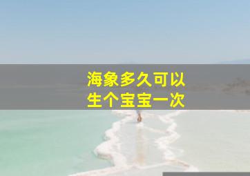 海象多久可以生个宝宝一次