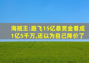 海贼王:路飞15亿悬赏金看成1亿5千万,还以为自己降价了