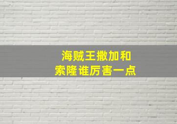 海贼王撒加和索隆谁厉害一点