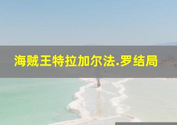 海贼王特拉加尔法.罗结局