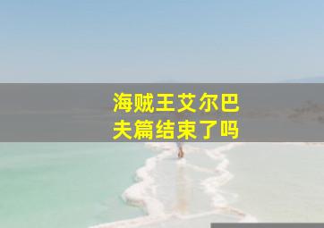 海贼王艾尔巴夫篇结束了吗