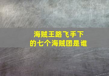 海贼王路飞手下的七个海贼团是谁