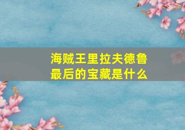 海贼王里拉夫德鲁最后的宝藏是什么