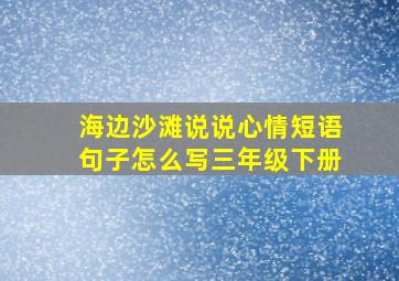 海边沙滩说说心情短语句子怎么写三年级下册