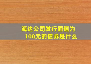 海达公司发行面值为100元的债券是什么