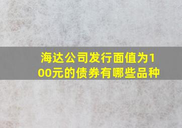 海达公司发行面值为100元的债券有哪些品种