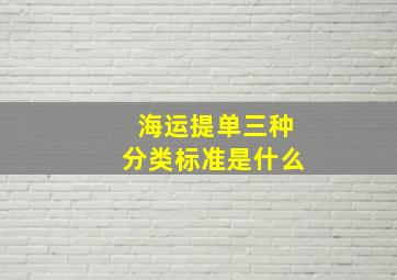 海运提单三种分类标准是什么