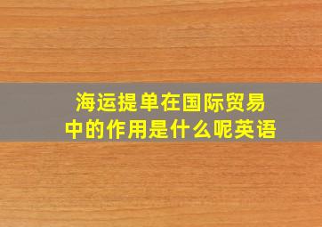 海运提单在国际贸易中的作用是什么呢英语