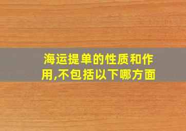 海运提单的性质和作用,不包括以下哪方面