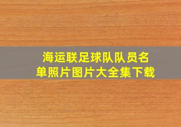 海运联足球队队员名单照片图片大全集下载