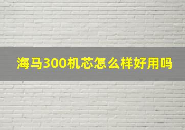 海马300机芯怎么样好用吗