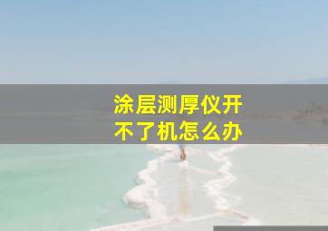 涂层测厚仪开不了机怎么办