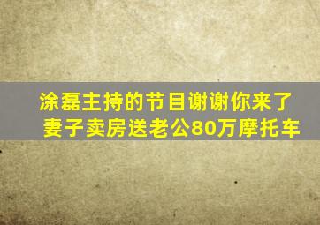 涂磊主持的节目谢谢你来了妻子卖房送老公80万摩托车