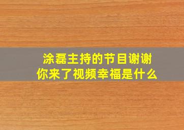 涂磊主持的节目谢谢你来了视频幸福是什么