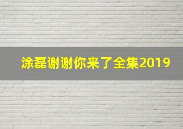 涂磊谢谢你来了全集2019