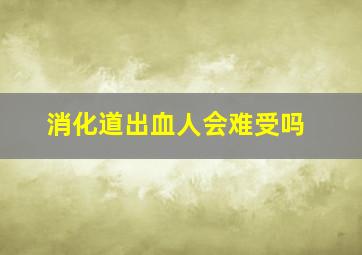 消化道出血人会难受吗