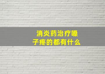 消炎药治疗嗓子疼的都有什么