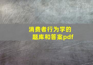 消费者行为学的题库和答案pdf