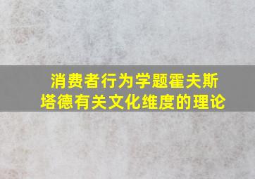 消费者行为学题霍夫斯塔德有关文化维度的理论