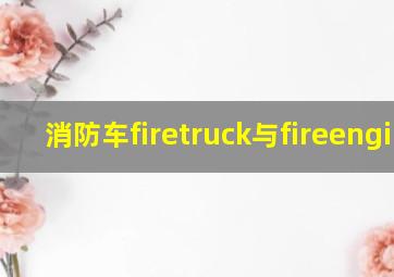 消防车firetruck与fireengine