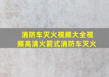 消防车灭火视频大全视频高清火箭式消防车灭火