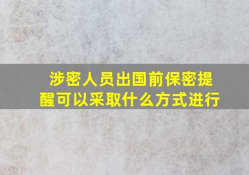 涉密人员出国前保密提醒可以采取什么方式进行