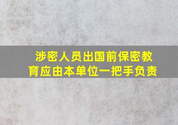 涉密人员出国前保密教育应由本单位一把手负责