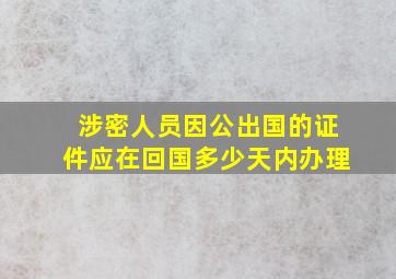 涉密人员因公出国的证件应在回国多少天内办理