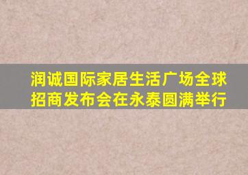 润诚国际家居生活广场全球招商发布会在永泰圆满举行