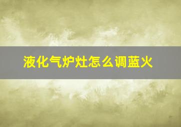 液化气炉灶怎么调蓝火