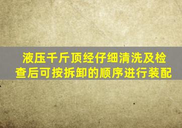 液压千斤顶经仔细清洗及检查后可按拆卸的顺序进行装配