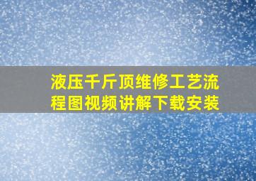 液压千斤顶维修工艺流程图视频讲解下载安装