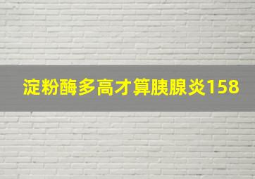 淀粉酶多高才算胰腺炎158