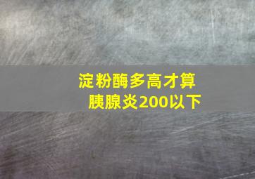 淀粉酶多高才算胰腺炎200以下