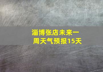 淄博张店未来一周天气预报15天