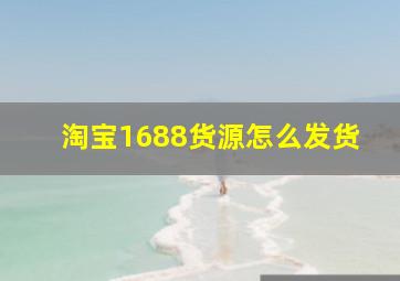 淘宝1688货源怎么发货