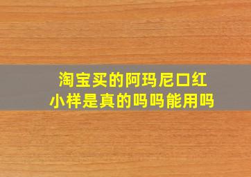 淘宝买的阿玛尼口红小样是真的吗吗能用吗