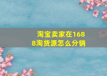 淘宝卖家在1688淘货源怎么分销