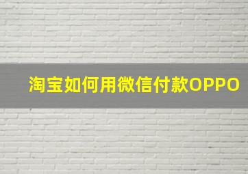 淘宝如何用微信付款OPPO