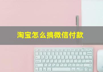 淘宝怎么搞微信付款