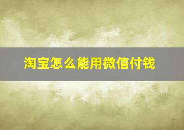 淘宝怎么能用微信付钱