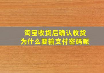 淘宝收货后确认收货为什么要输支付密码呢