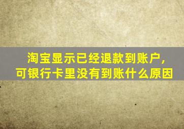 淘宝显示已经退款到账户,可银行卡里没有到账什么原因