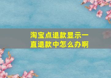 淘宝点退款显示一直退款中怎么办啊