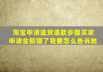 淘宝申请退货退款步骤买家申请金额错了我要怎么告诉她