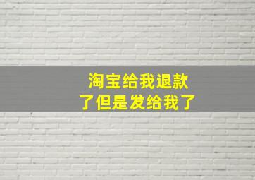 淘宝给我退款了但是发给我了